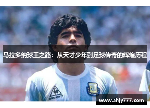马拉多纳球王之路：从天才少年到足球传奇的辉煌历程