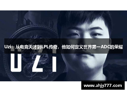 Uzi：从电竞天才到LPL传奇，他如何定义世界第一ADC的荣耀