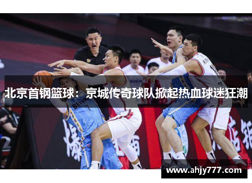 北京首钢篮球：京城传奇球队掀起热血球迷狂潮