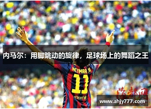 内马尔：用脚跳动的旋律，足球场上的舞蹈之王