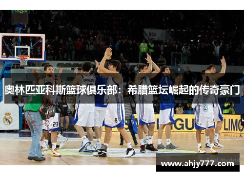 奥林匹亚科斯篮球俱乐部：希腊篮坛崛起的传奇豪门