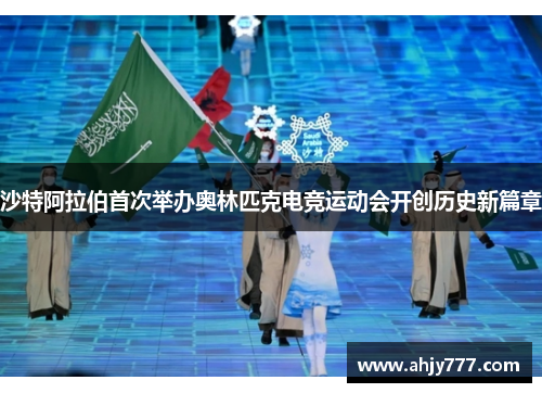 沙特阿拉伯首次举办奥林匹克电竞运动会开创历史新篇章
