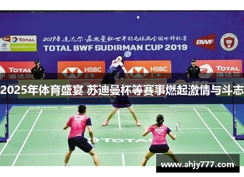 2025年体育盛宴 苏迪曼杯等赛事燃起激情与斗志