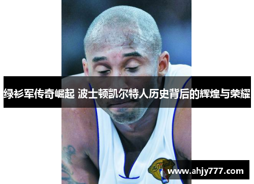 绿衫军传奇崛起 波士顿凯尔特人历史背后的辉煌与荣耀