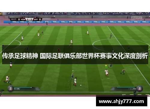 传承足球精神 国际足联俱乐部世界杯赛事文化深度剖析