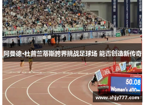 阿曼德·杜普兰蒂斯跨界挑战足球场 能否创造新传奇