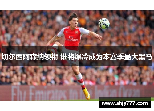 切尔西阿森纳领衔 谁将爆冷成为本赛季最大黑马