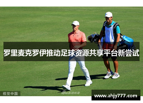 罗里麦克罗伊推动足球资源共享平台新尝试