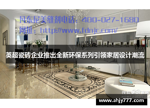 英超瓷砖企业推出全新环保系列引领家居设计潮流