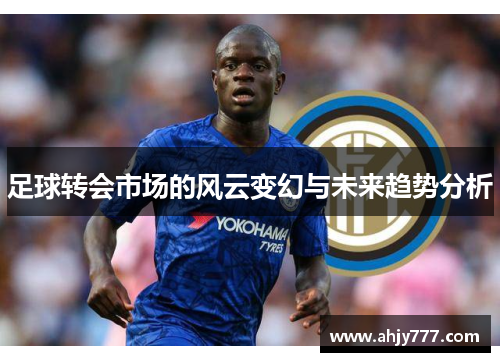 足球转会市场的风云变幻与未来趋势分析