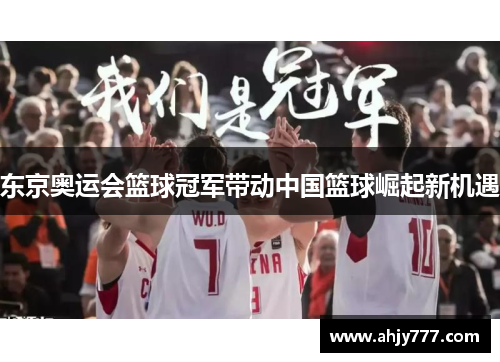东京奥运会篮球冠军带动中国篮球崛起新机遇