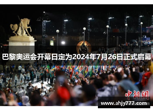 巴黎奥运会开幕日定为2024年7月26日正式启幕