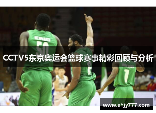 CCTV5东京奥运会篮球赛事精彩回顾与分析