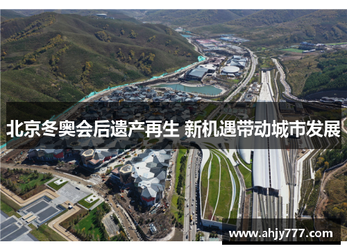 北京冬奥会后遗产再生 新机遇带动城市发展